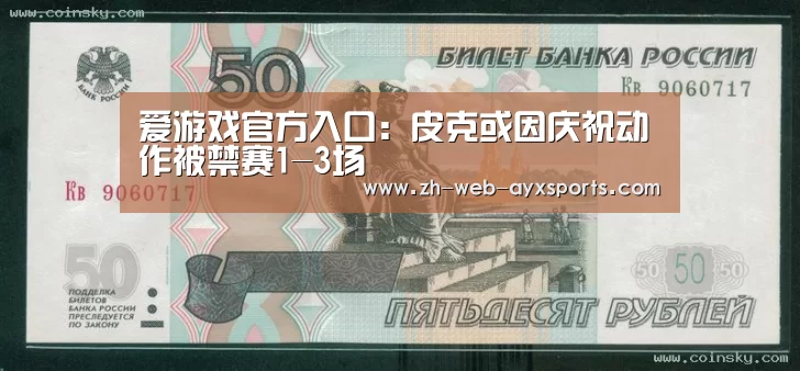 爱游戏官方入口:皮克或因庆祝动作被禁赛1-3场(图2) 爱游戏
